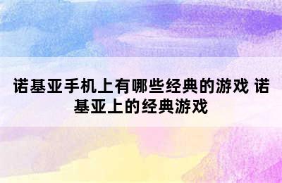 诺基亚手机上有哪些经典的游戏 诺基亚上的经典游戏